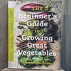 The Beginner's Guide to Growing Great Vegetables 